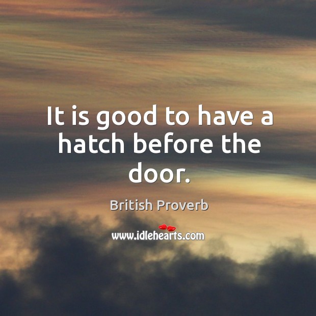 It is good to have a hatch before the door. British Proverbs Image