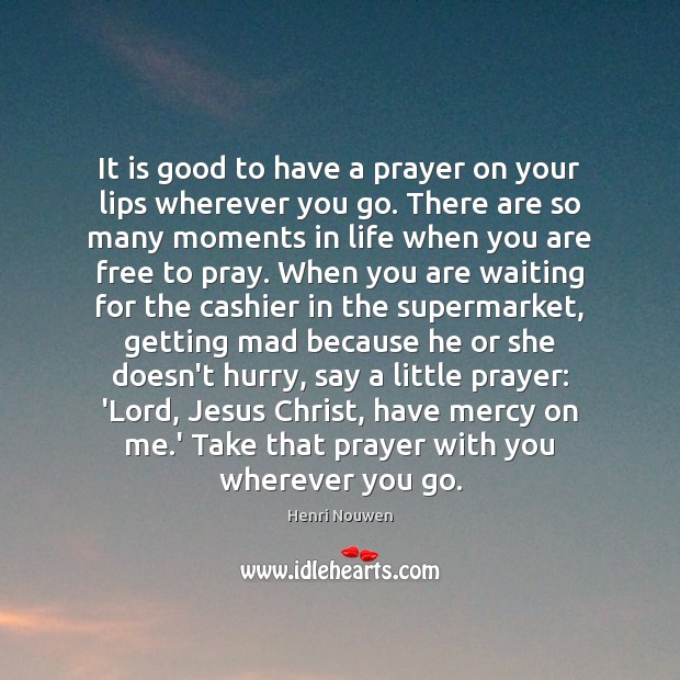 It is good to have a prayer on your lips wherever you Henri Nouwen Picture Quote
