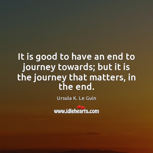It is good to have an end to journey towards; but it Ursula K. Le Guin Picture Quote