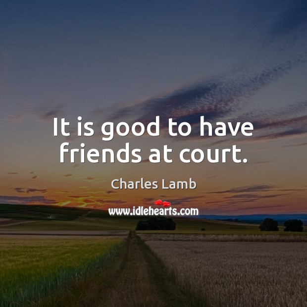 It is good to have friends at court. Charles Lamb Picture Quote