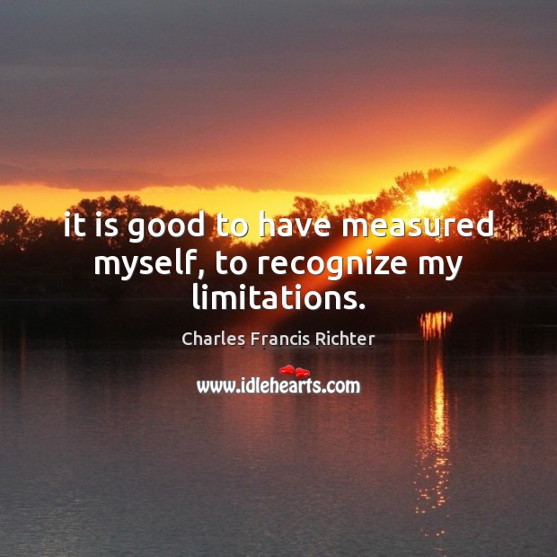 It is good to have measured myself, to recognize my limitations. Charles Francis Richter Picture Quote