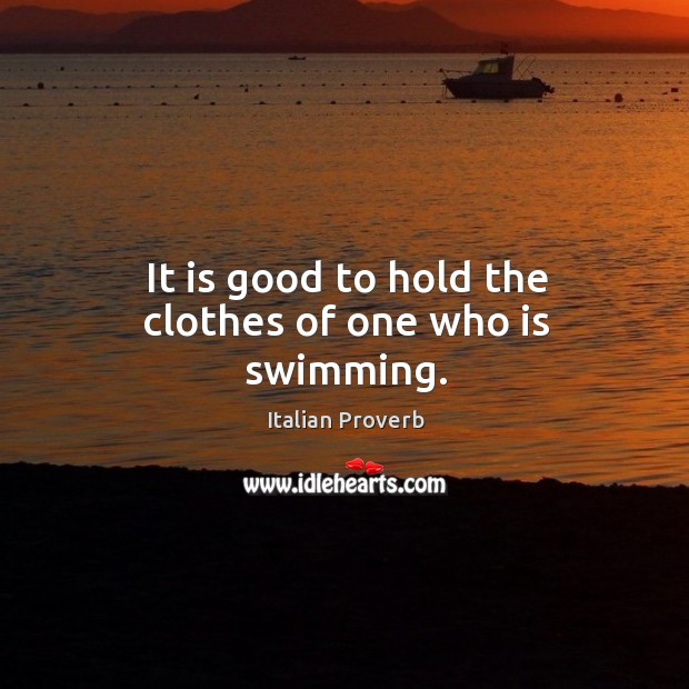 It is good to hold the clothes of one who is swimming. Image