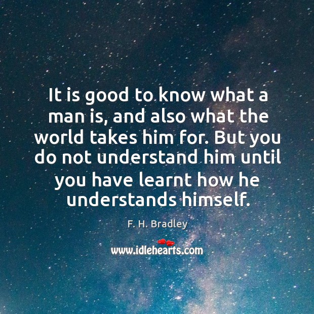 It is good to know what a man is, and also what the world takes him for. Image