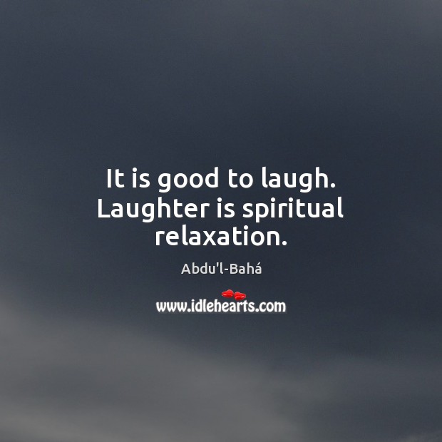 It is good to laugh. Laughter is spiritual relaxation. Abdu’l-Bahá Picture Quote