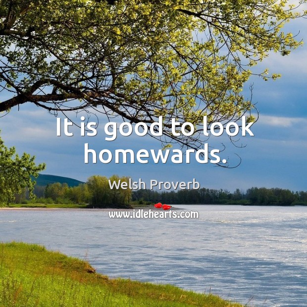 It is good to look homewards. Welsh Proverbs Image