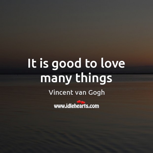It is good to love many things Vincent van Gogh Picture Quote