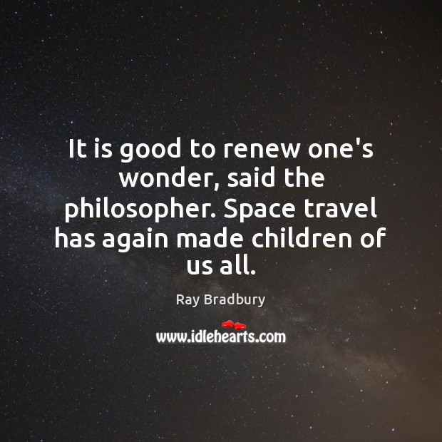 It is good to renew one’s wonder, said the philosopher. Space travel Ray Bradbury Picture Quote