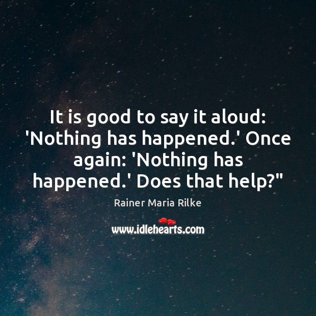 It is good to say it aloud: ‘Nothing has happened.’ Once Rainer Maria Rilke Picture Quote