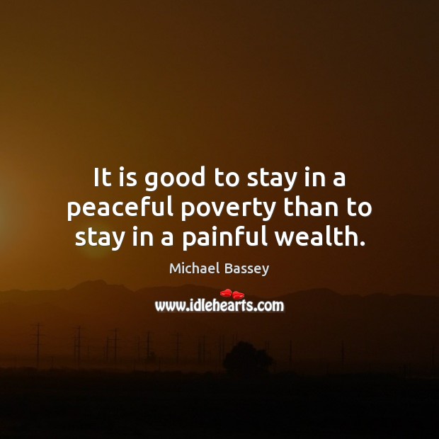 It is good to stay in a peaceful poverty than to stay in a painful wealth. Michael Bassey Picture Quote