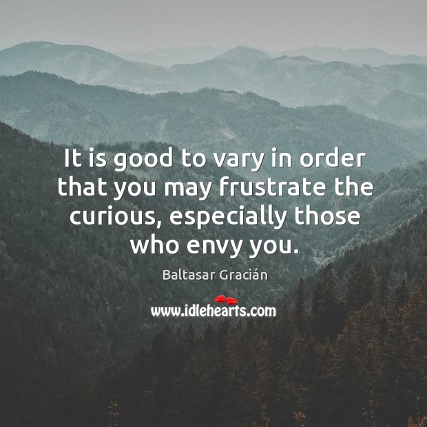 It is good to vary in order that you may frustrate the curious, especially those who envy you. Baltasar Gracián Picture Quote