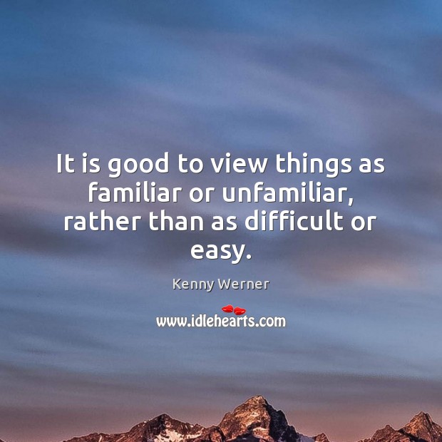 It is good to view things as familiar or unfamiliar, rather than as difficult or easy. Kenny Werner Picture Quote