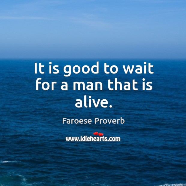 It is good to wait for a man that is alive. Faroese Proverbs Image