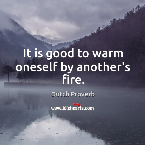 It is good to warm oneself by another’s fire. Dutch Proverbs Image
