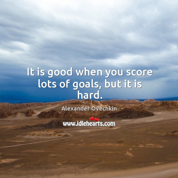 It is good when you score lots of goals, but it is hard. Image