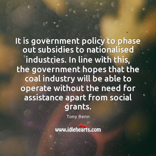 It is government policy to phase out subsidies to nationalised industries. In Tony Benn Picture Quote