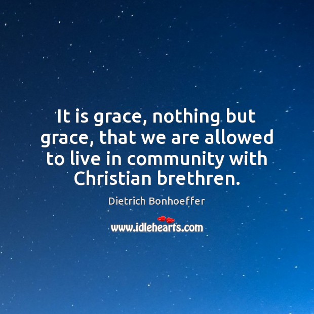 It is grace, nothing but grace, that we are allowed to live Dietrich Bonhoeffer Picture Quote