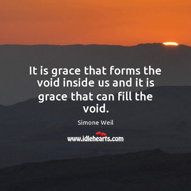 It is grace that forms the void inside us and it is grace that can fill the void. Simone Weil Picture Quote