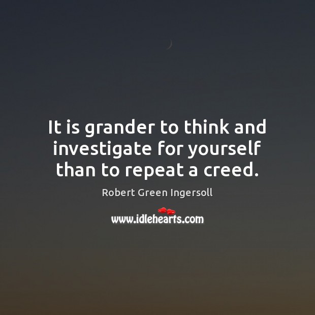It is grander to think and investigate for yourself than to repeat a creed. Robert Green Ingersoll Picture Quote