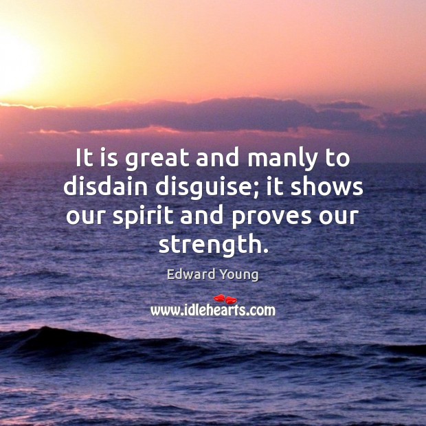 It is great and manly to disdain disguise; it shows our spirit and proves our strength. Edward Young Picture Quote