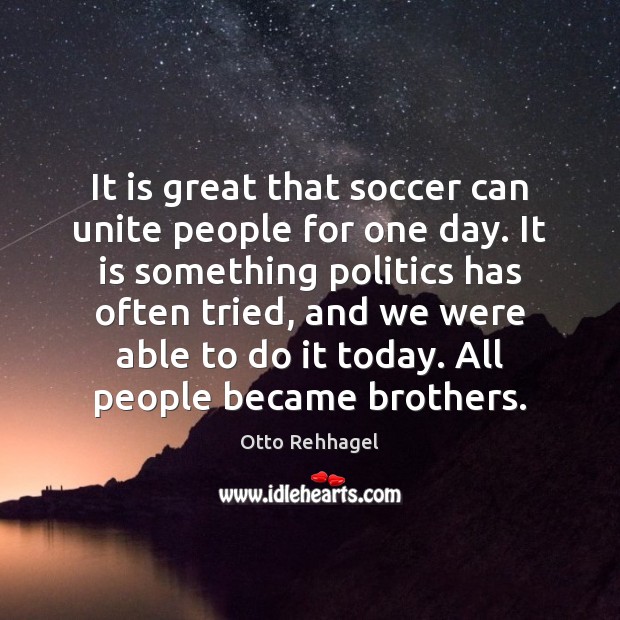 It is great that soccer can unite people for one day. It Otto Rehhagel Picture Quote