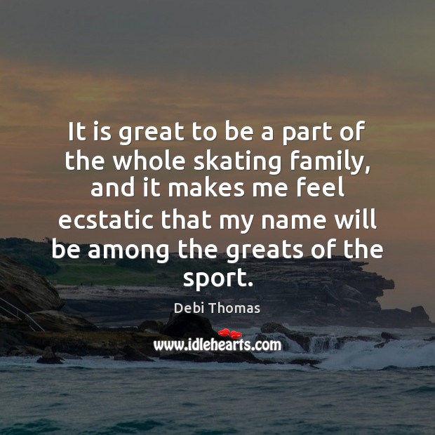 It is great to be a part of the whole skating family, Debi Thomas Picture Quote