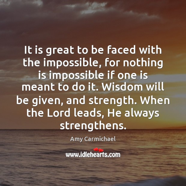 It is great to be faced with the impossible, for nothing is Amy Carmichael Picture Quote