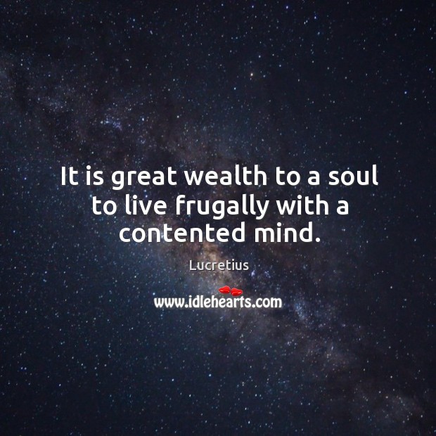 It is great wealth to a soul to live frugally with a contented mind. Lucretius Picture Quote