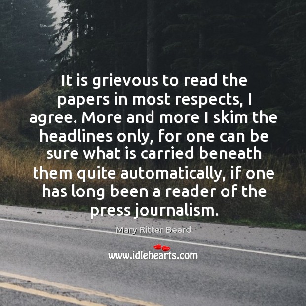 It is grievous to read the papers in most respects, I agree. Mary Ritter Beard Picture Quote