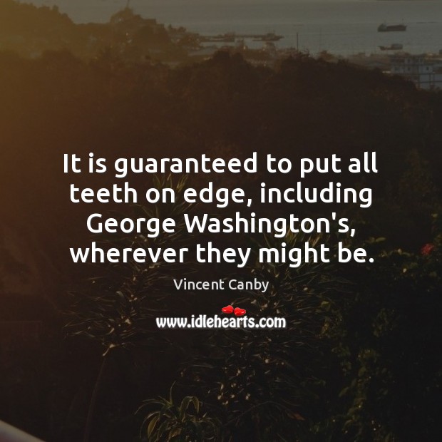 It is guaranteed to put all teeth on edge, including George Washington’s, Vincent Canby Picture Quote