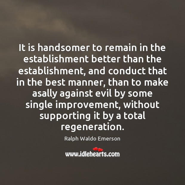 It is handsomer to remain in the establishment better than the establishment, 