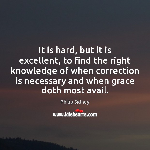 It is hard, but it is excellent, to find the right knowledge Philip Sidney Picture Quote
