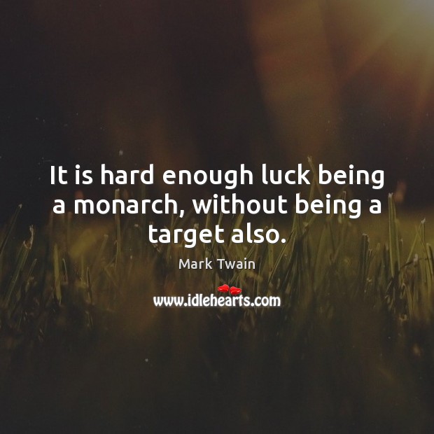It is hard enough luck being a monarch, without being a target also. Mark Twain Picture Quote