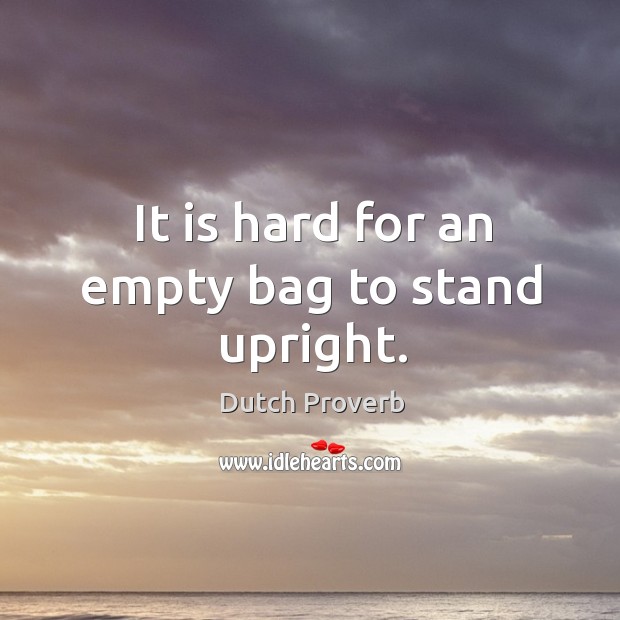 It is hard for an empty bag to stand upright. Dutch Proverbs Image