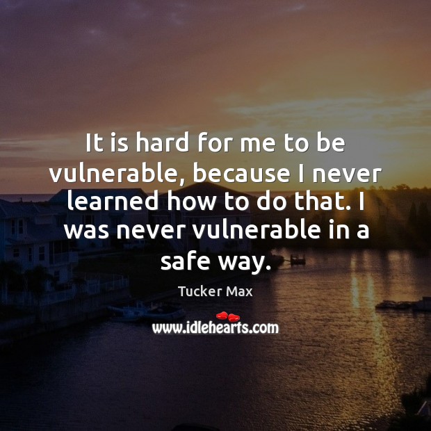 It is hard for me to be vulnerable, because I never learned Tucker Max Picture Quote