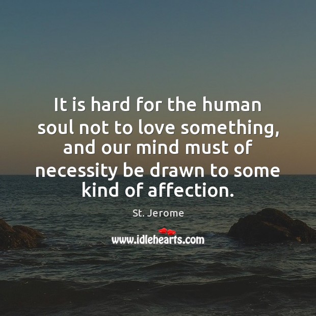 It is hard for the human soul not to love something, and St. Jerome Picture Quote