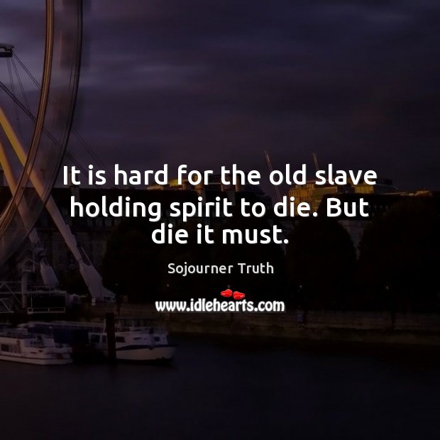 It is hard for the old slave holding spirit to die. But die it must. Image