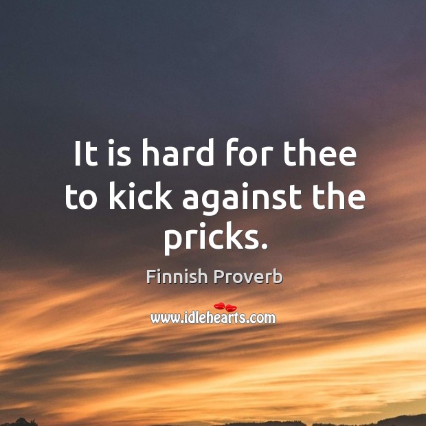 It is hard for thee to kick against the pricks. Finnish Proverbs Image