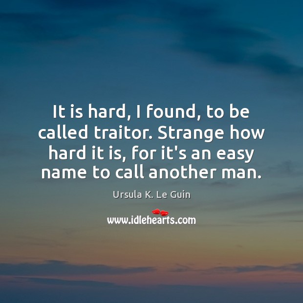 It is hard, I found, to be called traitor. Strange how hard Ursula K. Le Guin Picture Quote