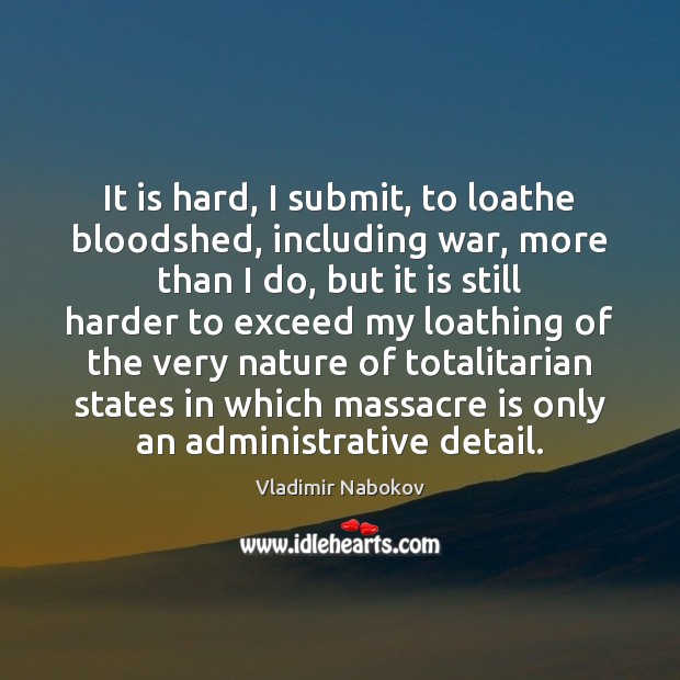 It is hard, I submit, to loathe bloodshed, including war, more than Vladimir Nabokov Picture Quote