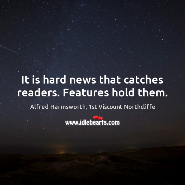 It is hard news that catches readers. Features hold them. Alfred Harmsworth, 1st Viscount Northcliffe Picture Quote