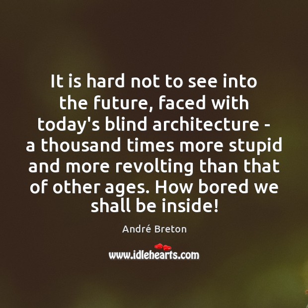 It is hard not to see into the future, faced with today’s André Breton Picture Quote