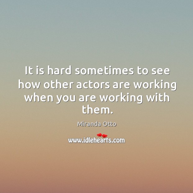 It is hard sometimes to see how other actors are working when you are working with them. Miranda Otto Picture Quote