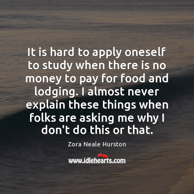 It is hard to apply oneself to study when there is no Zora Neale Hurston Picture Quote