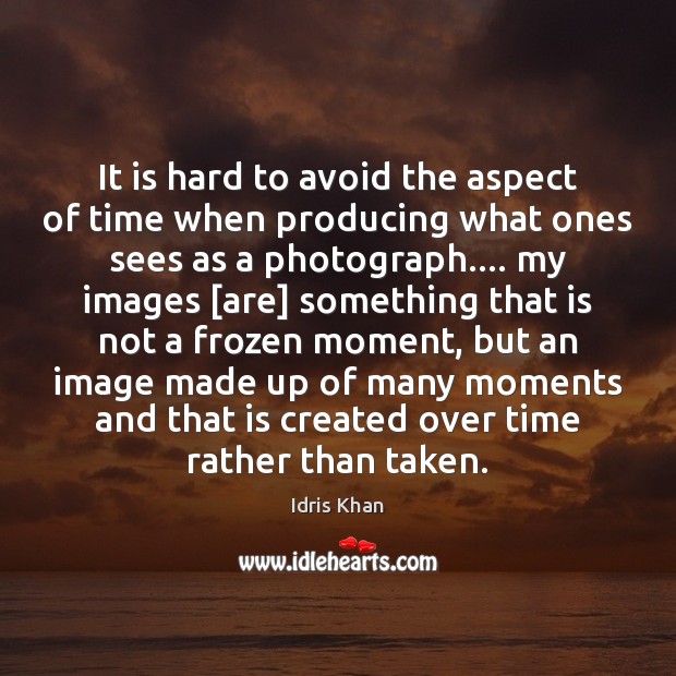 It is hard to avoid the aspect of time when producing what Idris Khan Picture Quote