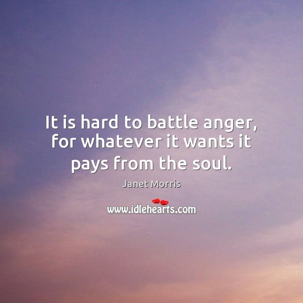 It is hard to battle anger, for whatever it wants it pays from the soul. Janet Morris Picture Quote