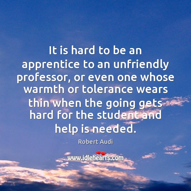 It is hard to be an apprentice to an unfriendly professor, or Robert Audi Picture Quote