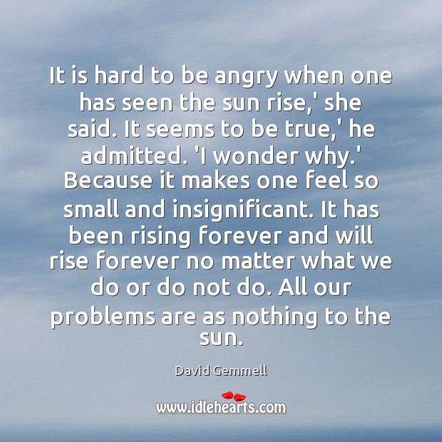 It is hard to be angry when one has seen the sun David Gemmell Picture Quote