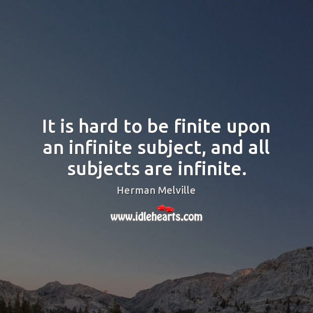 It is hard to be finite upon an infinite subject, and all subjects are infinite. Herman Melville Picture Quote