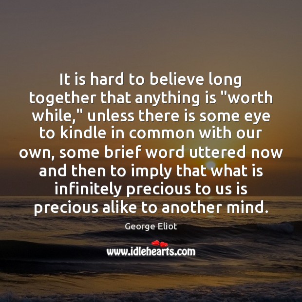 It is hard to believe long together that anything is “worth while,” Image