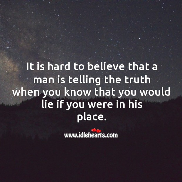 It is hard to believe that a man is telling the truth when you know that you would lie if you were in his place. Image